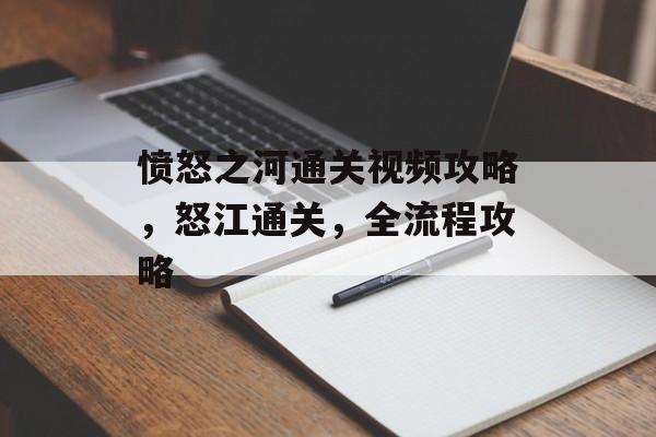 愤怒之河通关视频攻略,怒江通关,全流程攻略 愤怒之河通关视频攻略,怒江通关,全流程攻略