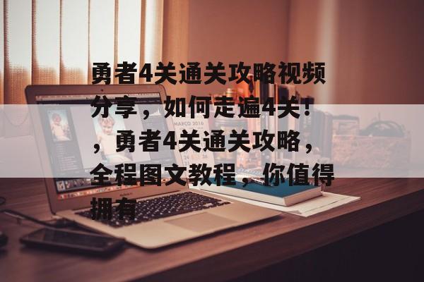 勇者4关通关攻略视频分享,如何走遍4关!,勇者4关通关攻略,全程图文教程,你值得拥有 勇者4关通关攻略视频分享,如何走遍4关!,勇者4关通关攻略,全程图文教程,你值得拥有
