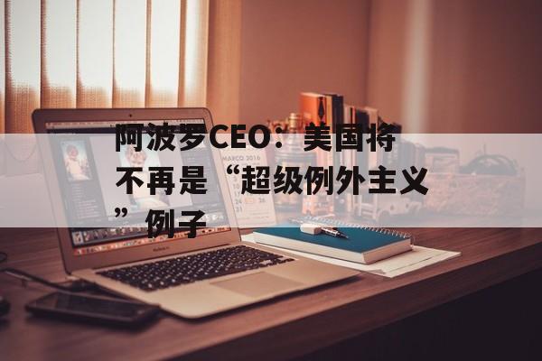 阿波罗CEO:美国将不再是“超级例外主义”例子 阿波罗CEO:美国将不再是“超级例外主义”例子