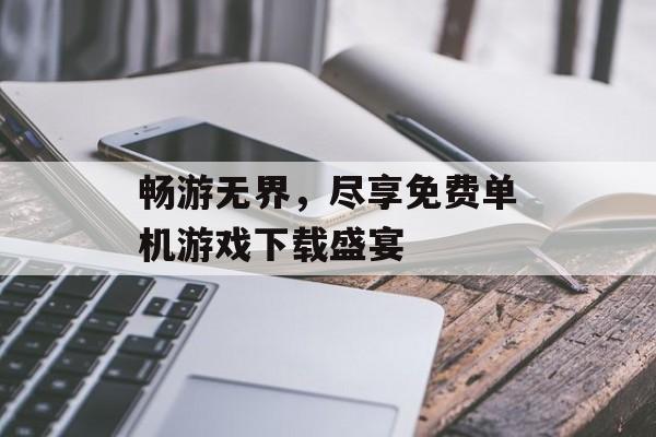 畅游无界，尽享免费单机游戏下载盛宴