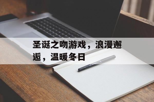 圣诞之吻游戏,浪漫邂逅,温暖冬日 圣诞之吻游戏,浪漫邂逅,温暖冬日
