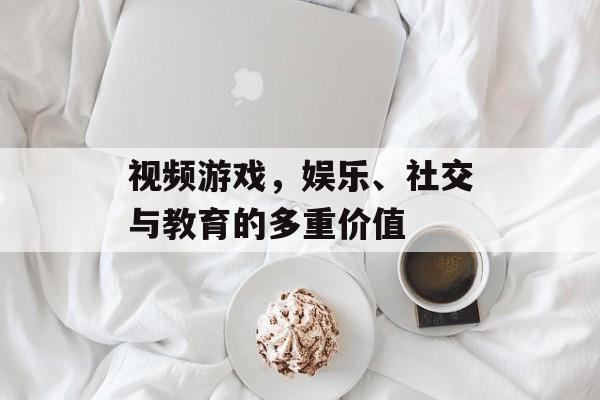 视频游戏，娱乐、社交与教育的多重价值