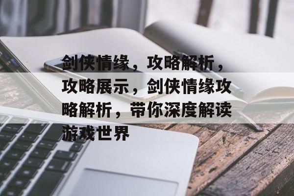 剑侠情缘，攻略解析，攻略展示，剑侠情缘攻略解析，带你深度解读游戏世界