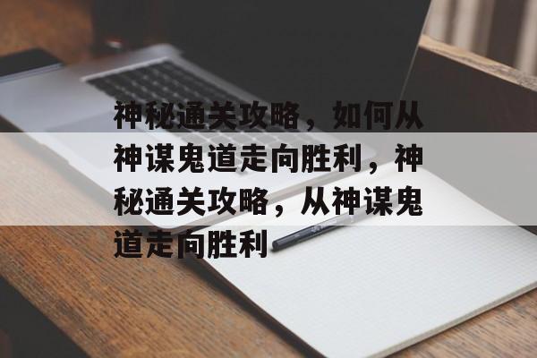 神秘通关攻略,如何从神谋鬼道走向胜利,神秘通关攻略,从神谋鬼道走向胜利 神秘通关攻略,如何从神谋鬼道走向胜利,神秘通关攻略,从神谋鬼道走向胜利