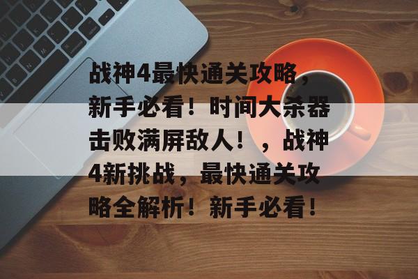 战神4最快通关攻略,新手必看!时间大杀器击败满屏敌人!,战神4新挑战,最快通关攻略全解析!新手必看! 战神4最快通关攻略,新手必看!时间大杀器击败满屏敌人!,战神4新挑战,最快通关攻略全解析!新手必看!