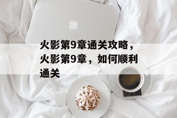 火影第9章通关攻略,火影第9章,如何顺利通关 火影第9章通关攻略,火影第9章,如何顺利通关