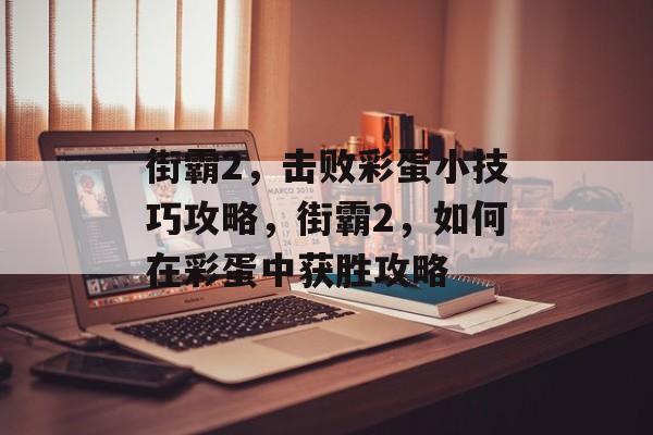 街霸2,击败彩蛋小技巧攻略,街霸2,如何在彩蛋中获胜攻略 街霸2,击败彩蛋小技巧攻略,街霸2,如何在彩蛋中获胜攻略