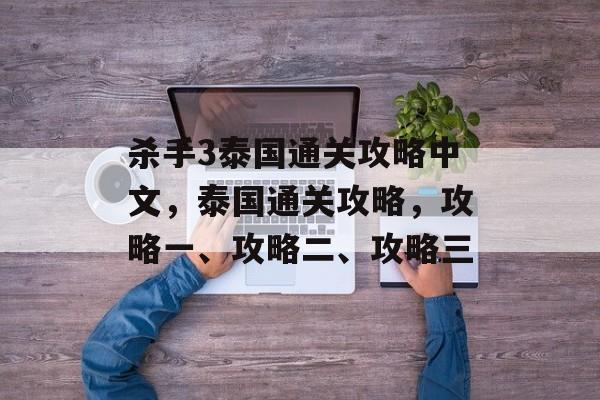 杀手3泰国通关攻略中文,泰国通关攻略,攻略一、攻略二、攻略三 杀手3泰国通关攻略中文,泰国通关攻略,攻略一、攻略二、攻略三