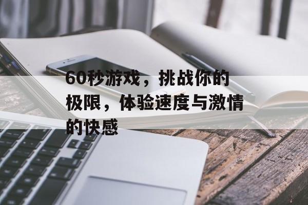 60秒游戏,挑战你的极限,体验速度与激情的快感 60秒游戏,挑战你的极限,体验速度与激情的快感