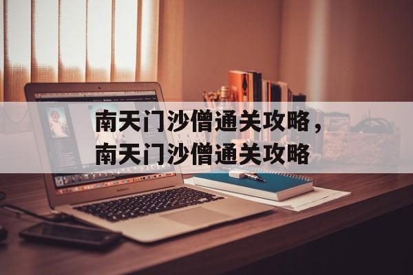 南天门沙僧通关攻略,南天门沙僧通关攻略 南天门沙僧通关攻略,南天门沙僧通关攻略