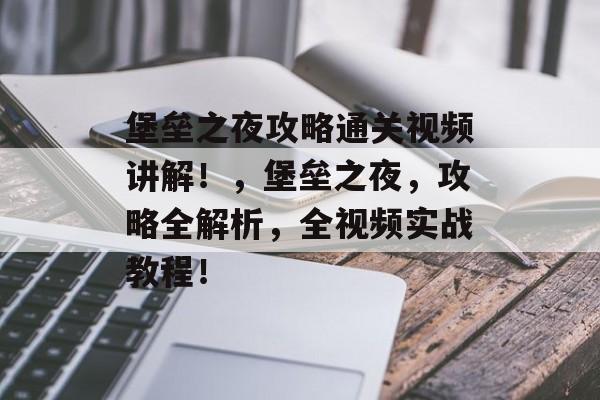 堡垒之夜攻略通关视频讲解！，堡垒之夜，攻略全解析，全视频实战教程！