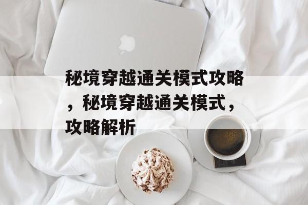 秘境穿越通关模式攻略，秘境穿越通关模式，攻略解析