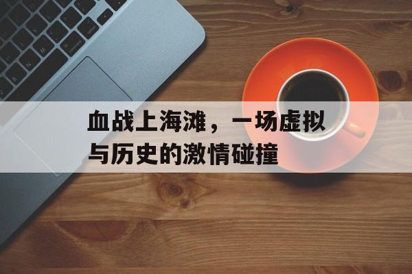 血战上海滩，一场虚拟与历史的激情碰撞