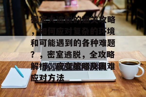 密室大逃脱的通关攻略,如何应对复杂的环境和可能遇到的各种难题?,密室逃脱,全攻略解析、应变策略及困难应对方法 密室大逃脱的通关攻略,如何应对复杂的环境和可能遇到的各种难题?,密室逃脱,全攻略解析、应变策略及困难应对方法