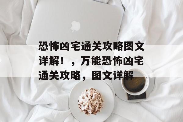 恐怖凶宅通关攻略图文详解!,万能恐怖凶宅通关攻略,图文详解 恐怖凶宅通关攻略图文详解!,万能恐怖凶宅通关攻略,图文详解