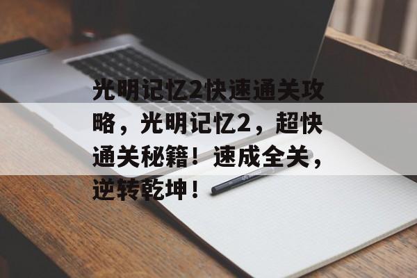 光明记忆2快速通关攻略,光明记忆2,超快通关秘籍!速成全关,逆转乾坤! 光明记忆2快速通关攻略,光明记忆2,超快通关秘籍!速成全关,逆转乾坤!