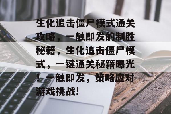 生化追击僵尸模式通关攻略,一触即发的制胜秘籍,生化追击僵尸模式,一键通关秘籍曝光!一触即发,策略应对游戏挑战! 生化追击僵尸模式通关攻略,一触即发的制胜秘籍,生化追击僵尸模式,一键通关秘籍曝光!一触即发,策略应对游戏挑战!