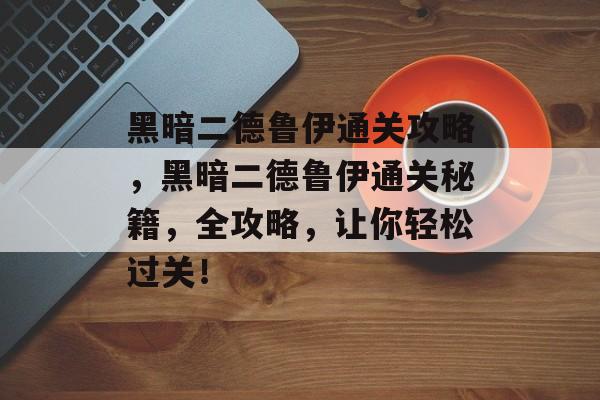 黑暗二德鲁伊通关攻略，黑暗二德鲁伊通关秘籍，全攻略，让你轻松过关！