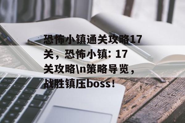 恐怖小镇通关攻略17关，恐怖小镇: 17关攻略\n策略导览，战胜镇压boss！