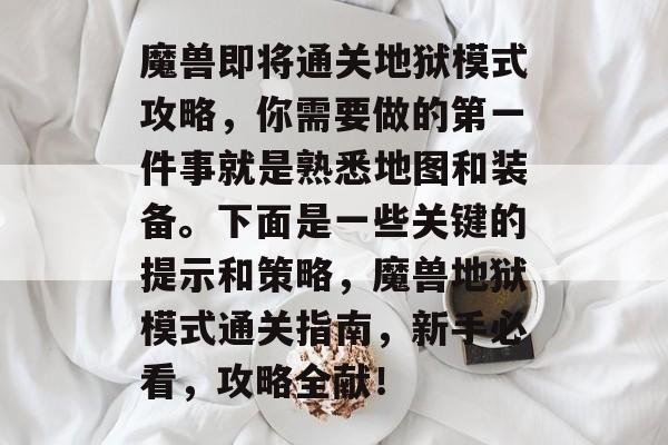 魔兽即将通关地狱模式攻略,你需要做的第一件事就是熟悉地图和装备。下面是一些关键的提示和策略,魔兽地狱模式通关指南,新手必看,攻略全献! 魔兽即将通关地狱模式攻略,你需要做的第一件事就是熟悉地图和装备。下面是一些关键的提示和策略,魔兽地狱模式通关指南,新手必看,攻略全献!
