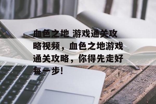 血色之地 游戏通关攻略视频，血色之地游戏通关攻略，你得先走好每一步!