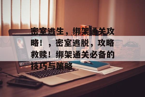 密室逃生，绑架通关攻略！，密室逃脱，攻略救赎！绑架通关必备的技巧与策略