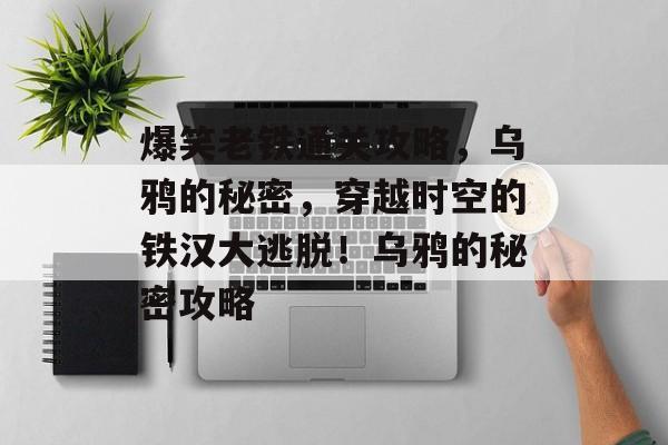 爆笑老铁通关攻略,乌鸦的秘密,穿越时空的铁汉大逃脱!乌鸦的秘密攻略 爆笑老铁通关攻略,乌鸦的秘密,穿越时空的铁汉大逃脱!乌鸦的秘密攻略