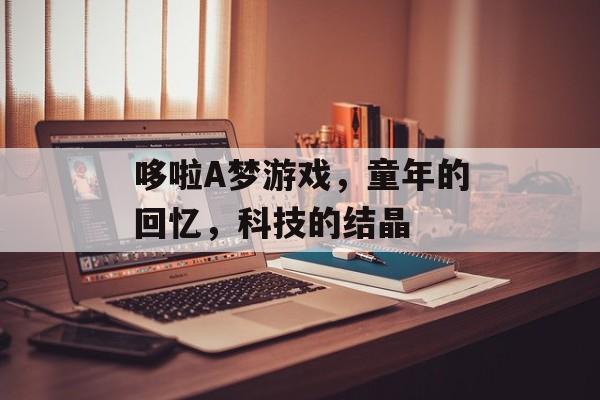 哆啦A梦游戏,童年的回忆,科技的结晶 哆啦A梦游戏,童年的回忆,科技的结晶