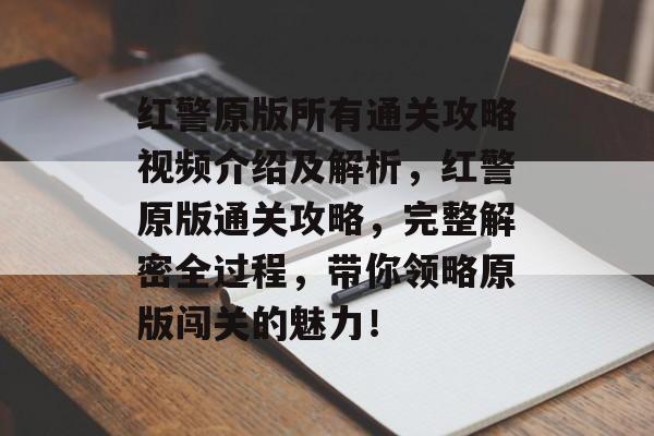 红警原版所有通关攻略视频介绍及解析,红警原版通关攻略,完整解密全过程,带你领略原版闯关的魅力! 红警原版所有通关攻略视频介绍及解析,红警原版通关攻略,完整解密全过程,带你领略原版闯关的魅力!