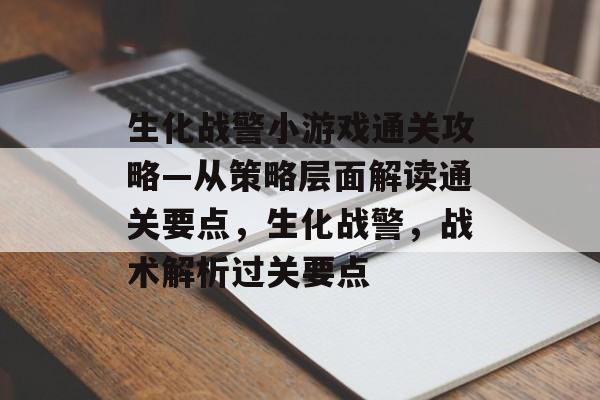 生化战警小游戏通关攻略—从策略层面解读通关要点，生化战警，战术解析过关要点