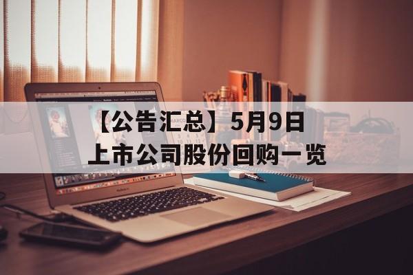 【公告汇总】5月9日上市公司股份回购一览