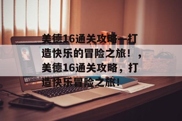 美德16通关攻略—打造快乐的冒险之旅！，美德16通关攻略，打造快乐冒险之旅！