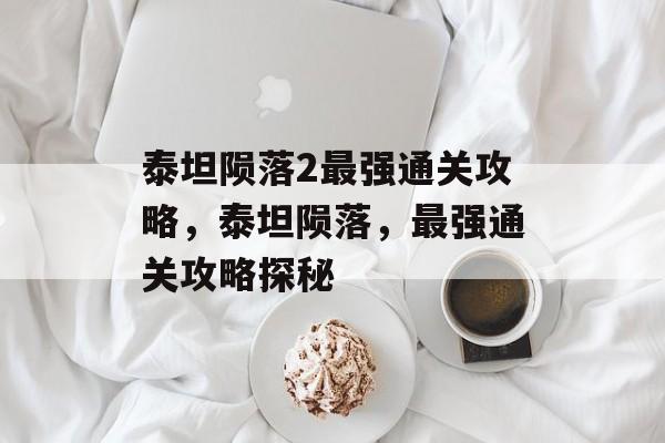 泰坦陨落2最强通关攻略,泰坦陨落,最强通关攻略探秘 泰坦陨落2最强通关攻略,泰坦陨落,最强通关攻略探秘
