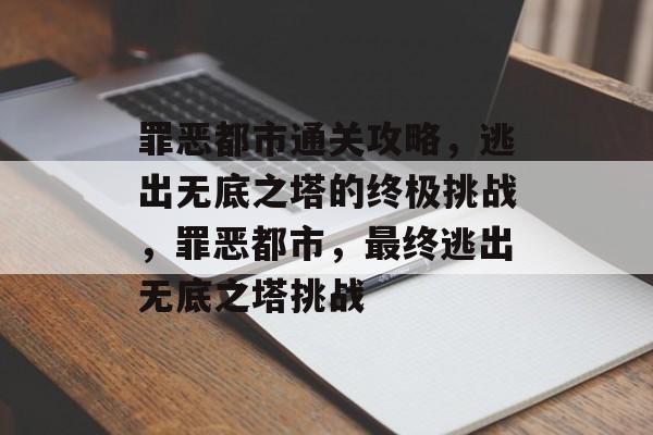 罪恶都市通关攻略，逃出无底之塔的终极挑战，罪恶都市，最终逃出无底之塔挑战