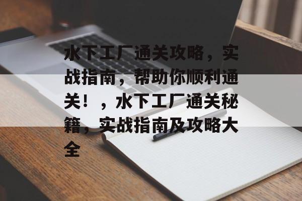 水下工厂通关攻略,实战指南,帮助你顺利通关!,水下工厂通关秘籍,实战指南及攻略大全 水下工厂通关攻略,实战指南,帮助你顺利通关!,水下工厂通关秘籍,实战指南及攻略大全