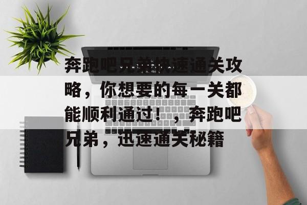 奔跑吧兄弟快速通关攻略,你想要的每一关都能顺利通过!,奔跑吧兄弟,迅速通关秘籍 奔跑吧兄弟快速通关攻略,你想要的每一关都能顺利通过!,奔跑吧兄弟,迅速通关秘籍