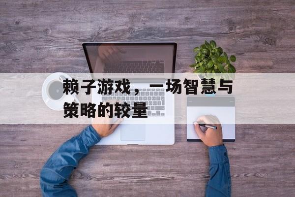 赖子游戏,一场智慧与策略的较量 赖子游戏,一场智慧与策略的较量