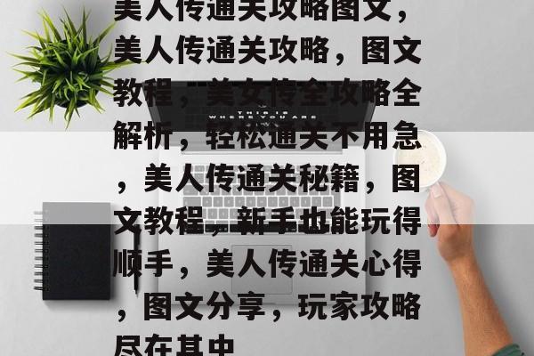 美人传通关攻略图文，美人传通关攻略，图文教程，美女传全攻略全解析，轻松通关不用急，美人传通关秘籍，图文教程，新手也能玩得顺手，美人传通关心得，图文分享，玩家攻略尽在其中