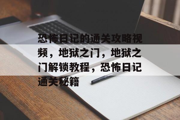 恐怖日记的通关攻略视频,地狱之门,地狱之门解锁教程,恐怖日记通关秘籍 恐怖日记的通关攻略视频,地狱之门,地狱之门解锁教程,恐怖日记通关秘籍