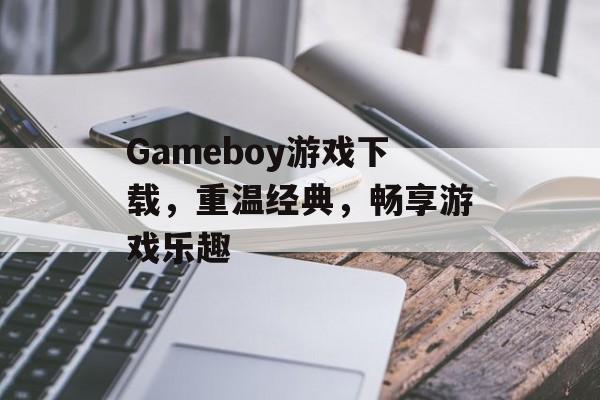 Gameboy游戏下载,重温经典,畅享游戏乐趣 Gameboy游戏下载,重温经典,畅享游戏乐趣