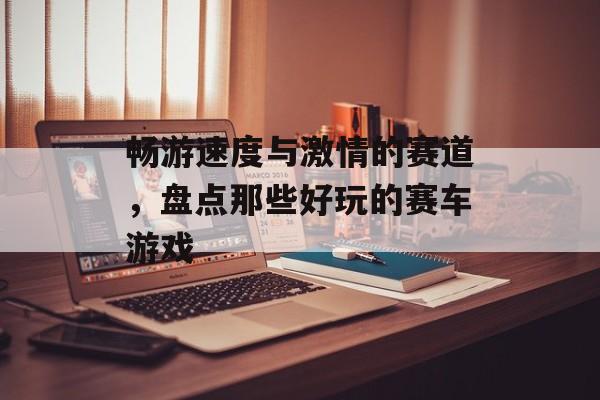 畅游速度与激情的赛道，盘点那些好玩的赛车游戏
