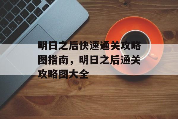 明日之后快速通关攻略图指南，明日之后通关攻略图大全