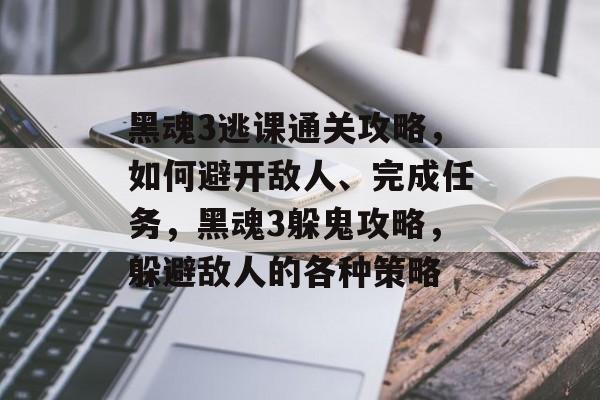 黑魂3逃课通关攻略,如何避开敌人、完成任务,黑魂3躲鬼攻略,躲避敌人的各种策略 黑魂3逃课通关攻略,如何避开敌人、完成任务,黑魂3躲鬼攻略,躲避敌人的各种策略