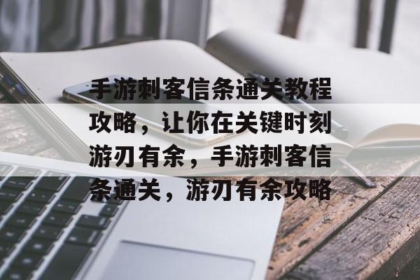 手游刺客信条通关教程攻略，让你在关键时刻游刃有余，手游刺客信条通关，游刃有余攻略