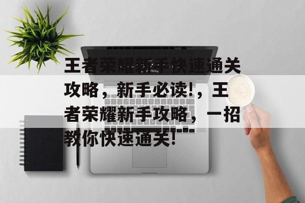 王者荣耀新手快速通关攻略,新手必读!,王者荣耀新手攻略,一招教你快速通关! 王者荣耀新手快速通关攻略,新手必读!,王者荣耀新手攻略,一招教你快速通关!