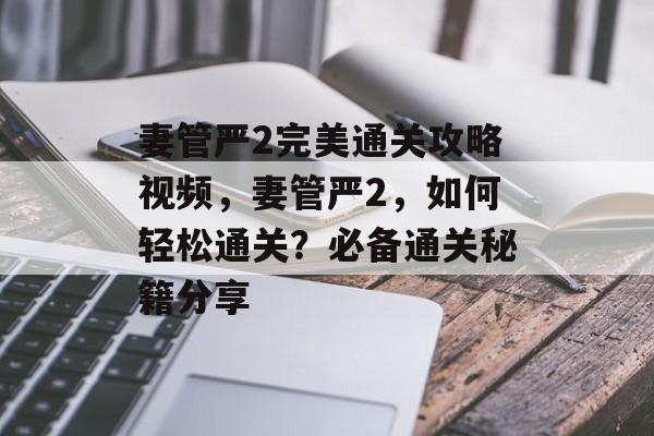 妻管严2完美通关攻略视频，妻管严2，如何轻松通关？必备通关秘籍分享