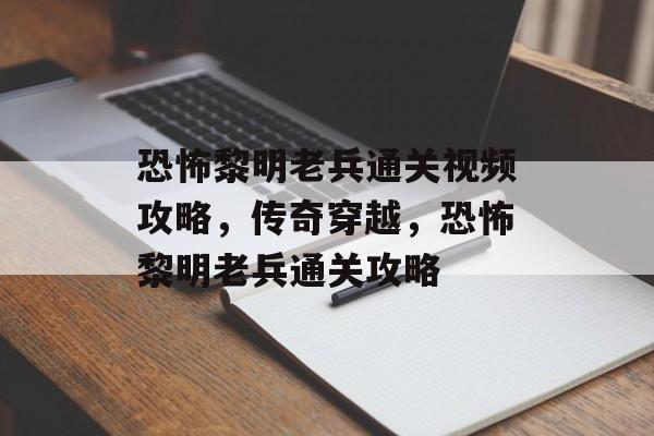 恐怖黎明老兵通关视频攻略,传奇穿越,恐怖黎明老兵通关攻略 恐怖黎明老兵通关视频攻略,传奇穿越,恐怖黎明老兵通关攻略