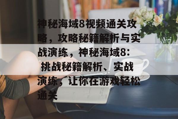 神秘海域8视频通关攻略,攻略秘籍解析与实战演练,神秘海域8: 挑战秘籍解析、实战演练,让你在游戏轻松通关 神秘海域8视频通关攻略,攻略秘籍解析与实战演练,神秘海域8: 挑战秘籍解析、实战演练,让你在游戏轻松通关