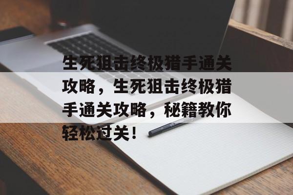 生死狙击终极猎手通关攻略,生死狙击终极猎手通关攻略,秘籍教你轻松过关! 生死狙击终极猎手通关攻略,生死狙击终极猎手通关攻略,秘籍教你轻松过关!