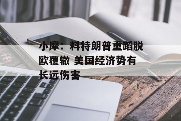 小摩:料特朗普重蹈脱欧覆辙 美国经济势有长远伤害 小摩:料特朗普重蹈脱欧覆辙 美国经济势有长远伤害